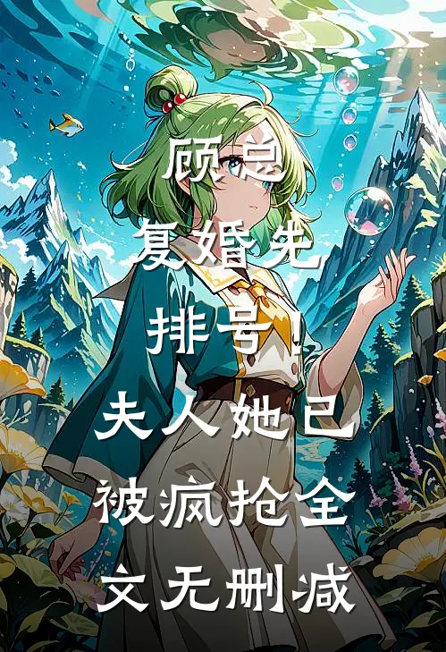顾总，复婚先排号！夫人她已被疯抢全文无删减