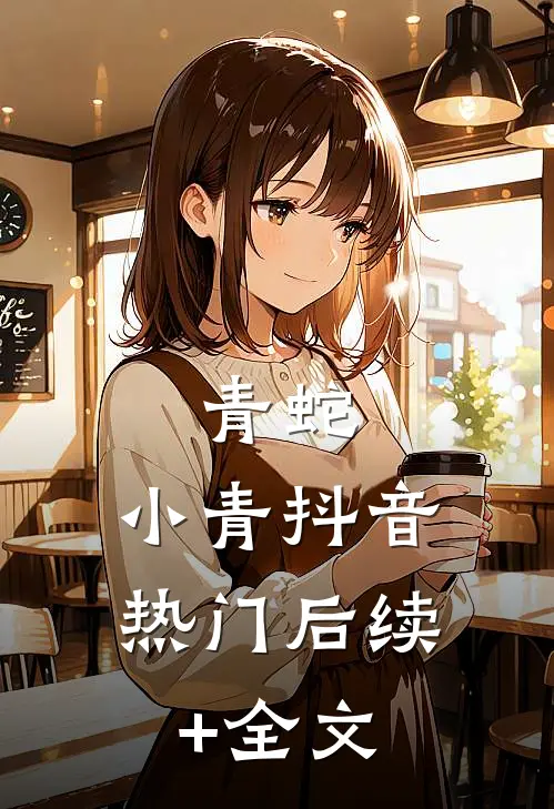 青蛇：小青抖音热门后续+全文