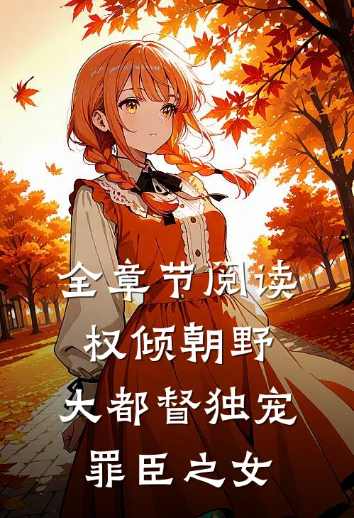 全章节阅读权倾朝野：大都督独宠罪臣之女
