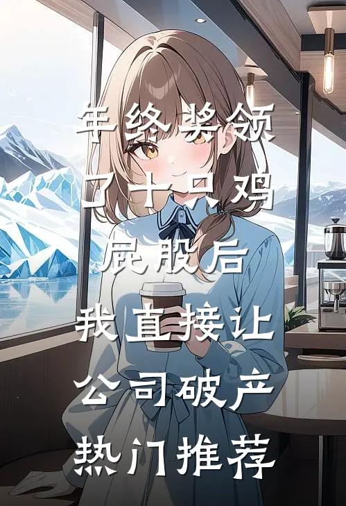 年终奖领了十只鸡屁股后，我直接让公司破产热门推荐