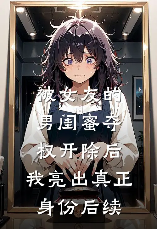 被女友的男闺蜜夺权开除后，我亮出真正身份后续