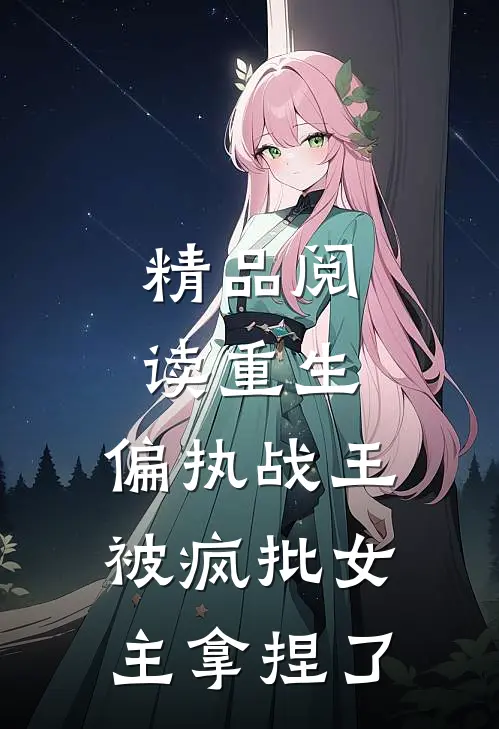精品阅读重生：偏执战王被疯批女主拿捏了
