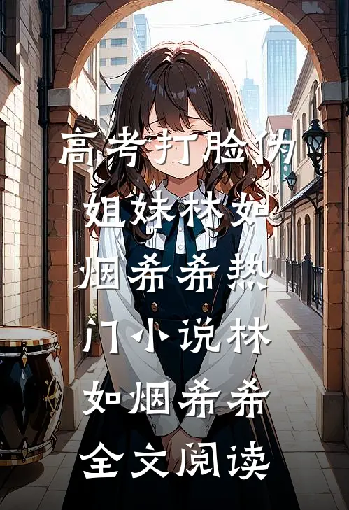 高考打脸伪姐妹林如烟希希热门小说（林如烟希希）全文阅读