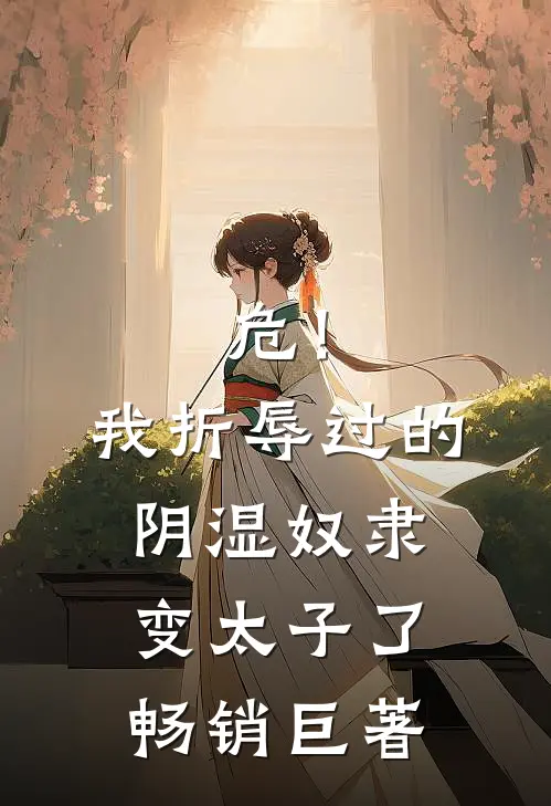 危！我折辱过的阴湿奴隶变太子了畅销巨著