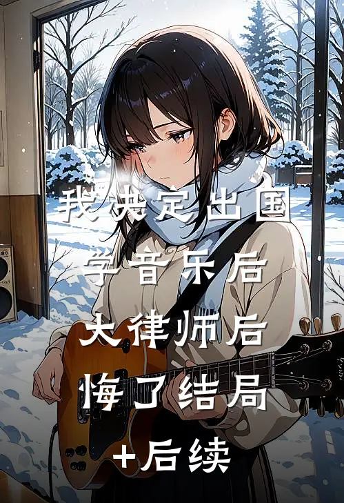 我决定出国学音乐后，大律师后悔了结局+后续