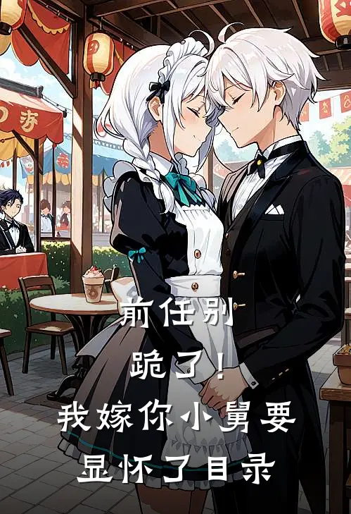 前任别跪了！我嫁你小舅要显怀了目录