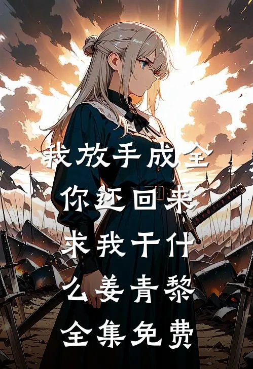 我放手成全，你还回来求我干什么姜青黎全集免费