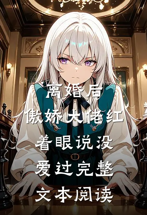 离婚后，傲娇大佬红着眼说没爱过完整文本阅读
