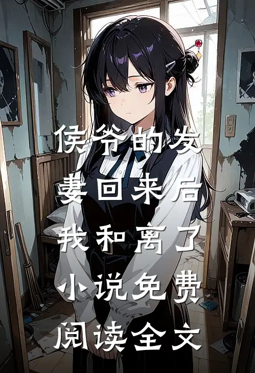 侯爷的发妻回来后，我和离了小说免费阅读全文