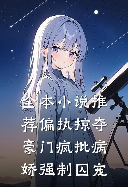 全本小说推荐偏执掠夺：豪门疯批病娇强制囚宠