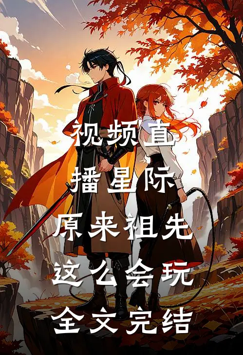 视频直播星际：原来祖先这么会玩全文完结