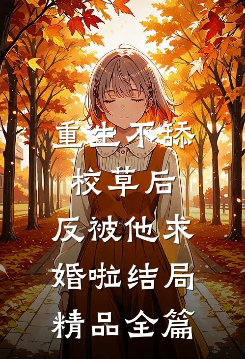 重生不舔校草后,反被他求婚啦 结局精品全篇