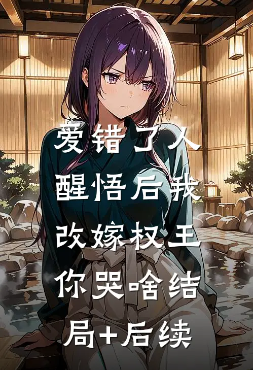 爱错了人，醒悟后我改嫁权王你哭啥结局+后续