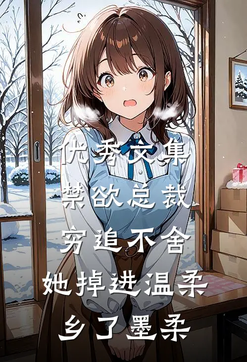 优秀文集禁欲总裁穷追不舍,她掉进温柔乡了墨柔