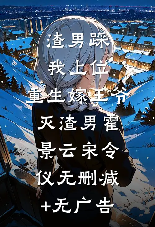 渣男踩我上位，重生嫁王爷灭渣男霍景云宋令仪无删减+无广告