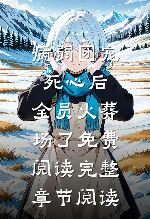 病弱团宠死心后,全员火葬场了免费阅读完整章节阅读