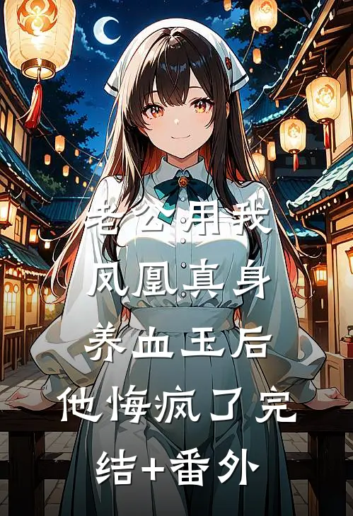 老公用我凤凰真身养血玉后，他悔疯了完结+番外