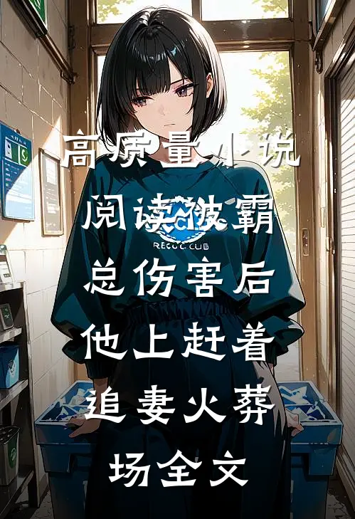 高质量小说阅读被霸总伤害后,他上赶着追妻火葬场全文
