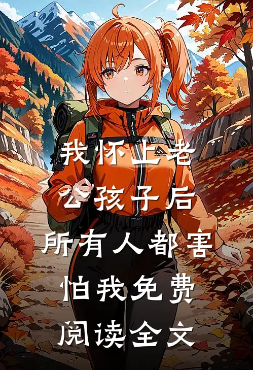 我怀上老公孩子后，所有人都害怕我免费阅读全文