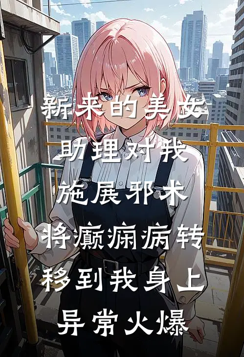新来的美女助理对我施展邪术，将癫痫病转移到我身上异常火爆