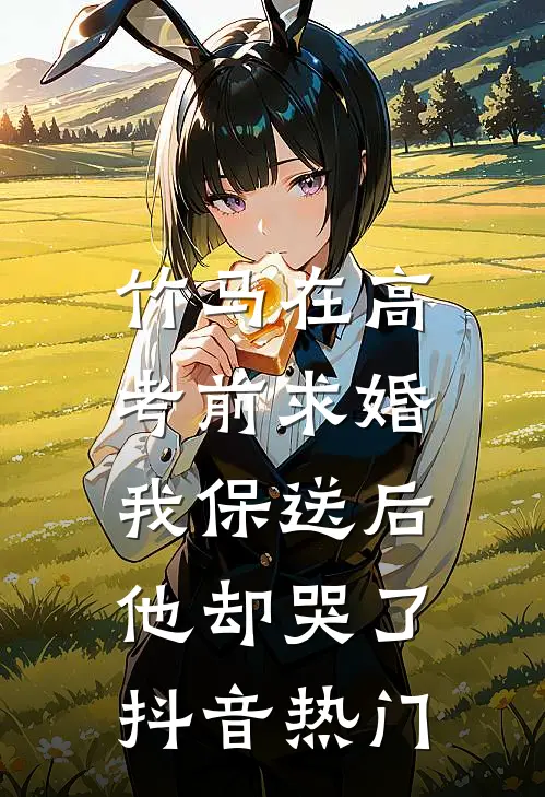 竹马在高考前求婚，我保送后他却哭了抖音热门