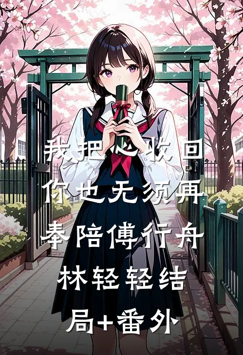 我把心收回，你也无须再奉陪傅行舟林轻轻结局+番外
