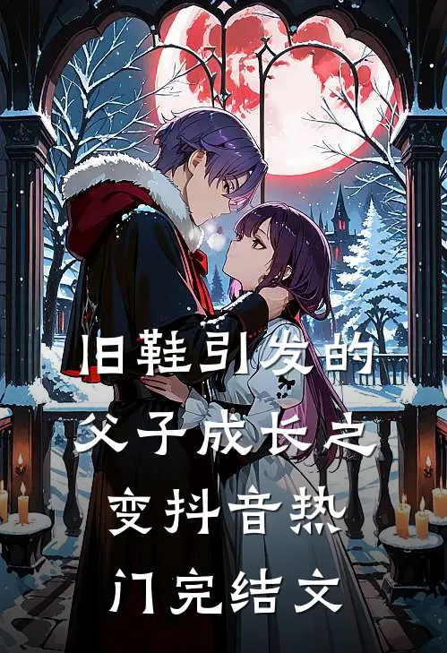 《旧鞋引发的父子成长之变》抖音热门完结文