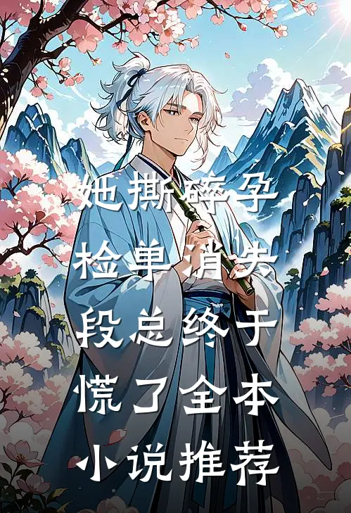 她撕碎孕检单消失，段总终于慌了全本小说推荐