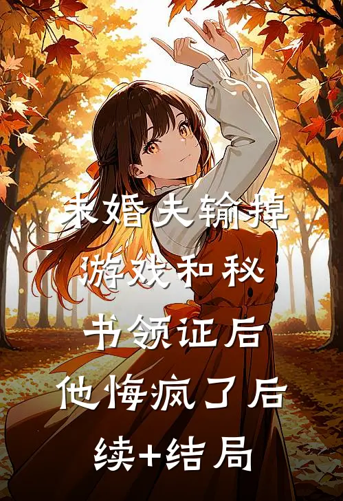 未婚夫输掉游戏和秘书领证后，他悔疯了后续+结局