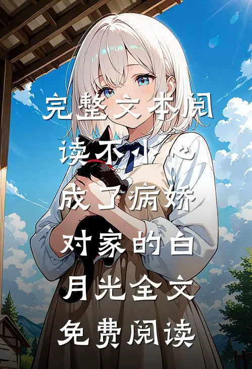 完整文本阅读不小心成了病娇对家的白月光全文免费阅读