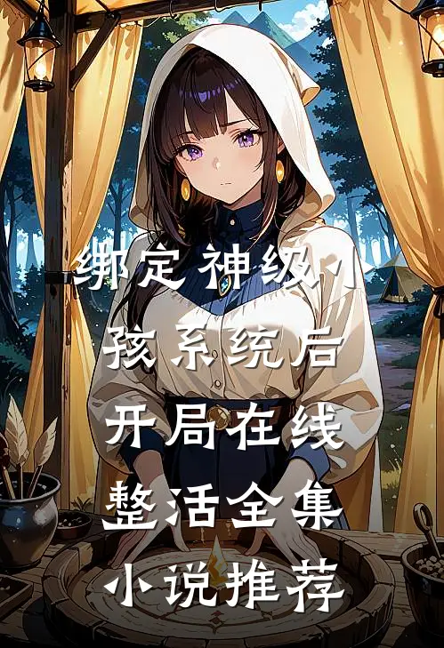 绑定神级小孩系统后，开局在线整活全集小说推荐