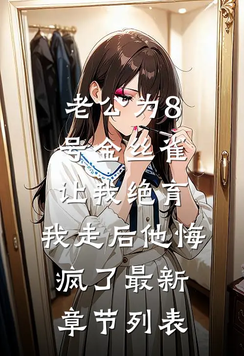 老公为8号金丝雀让我绝育，我走后他悔疯了最新章节列表