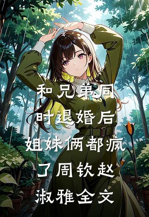 和兄弟同时退婚后，姐妹俩都疯了周钦赵淑雅全文