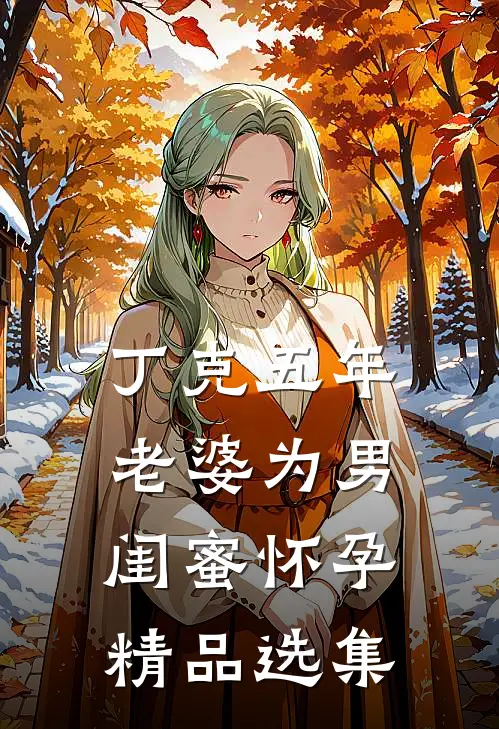 丁克五年，老婆为男闺蜜怀孕精品选集