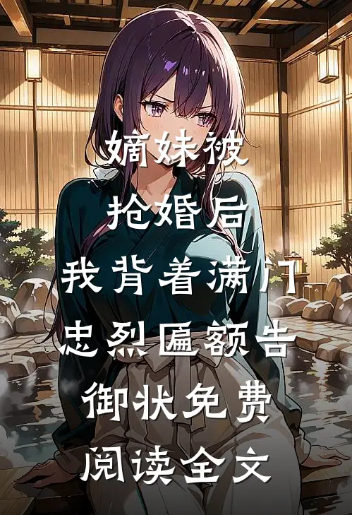 嫡妹被抢婚后，我背着满门忠烈匾额告御状免费阅读全文