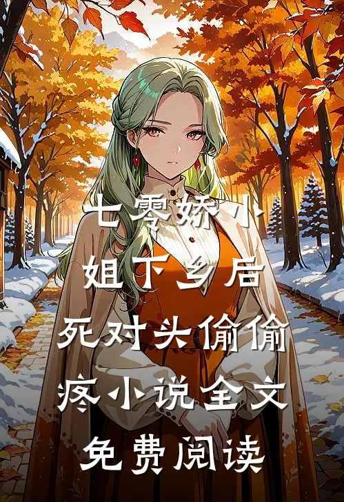 七零娇小姐下乡后：死对头偷偷疼小说全文免费阅读