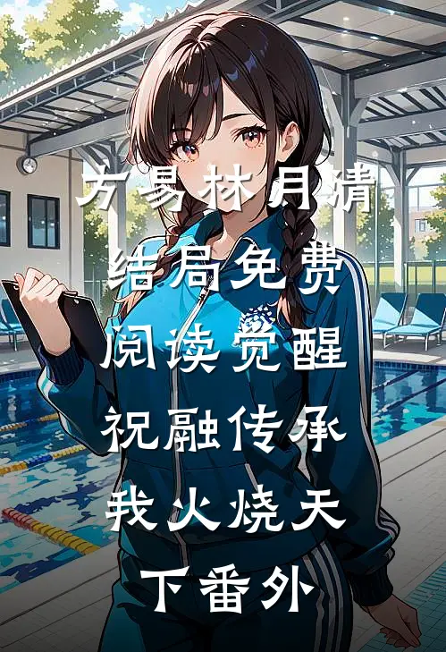 方易林月清结局免费阅读觉醒祝融传承，我火烧天下番外