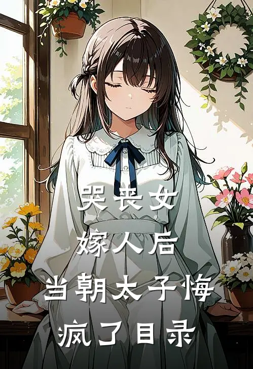 哭丧女嫁人后，当朝太子悔疯了目录