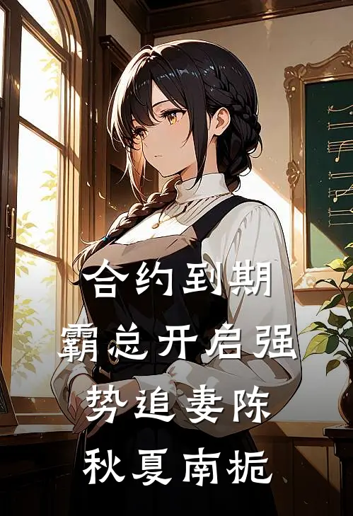 合约到期，霸总开启强势追妻陈秋夏南栀