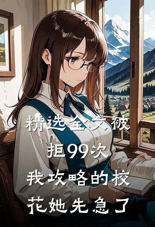 精选全文被拒99次，我攻略的校花她先急了