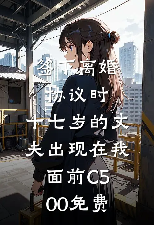 签下离婚协议时，十七岁的丈夫出现在我面前C500免费
