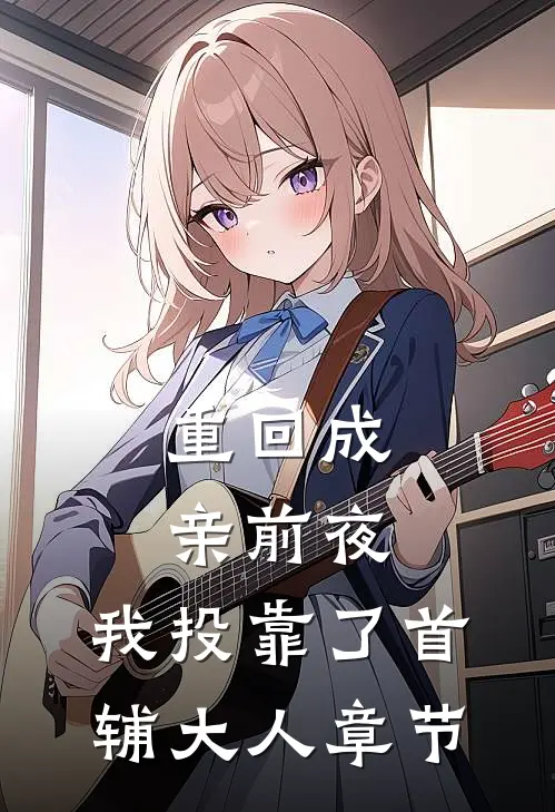 重回成亲前夜，我投靠了首辅大人章节