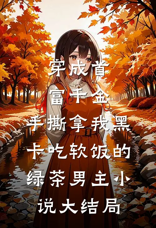 穿成首富千金，手撕拿我黑卡吃软饭的绿茶男主小说大结局