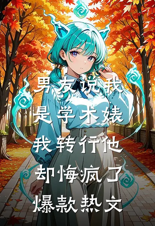 男友说我是学术婊，我转行他却悔疯了爆款热文