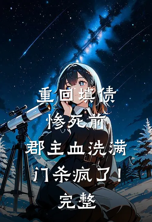 重回填债惨死前，郡主血洗满门杀疯了！完整