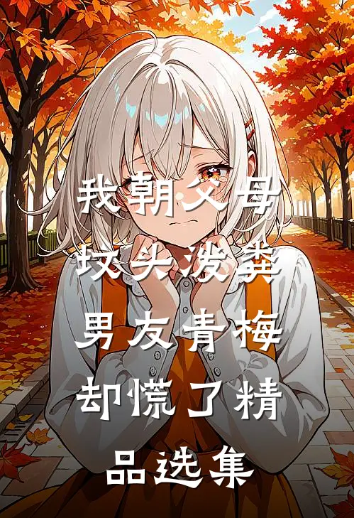 我朝父母坟头泼粪，男友青梅却慌了精品选集