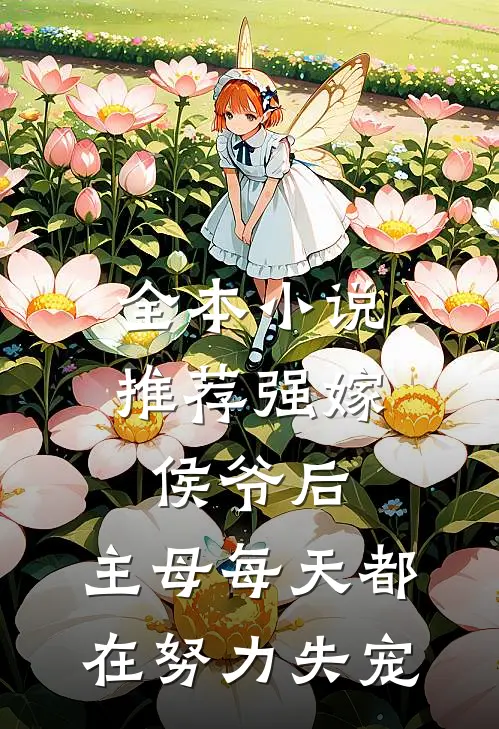 全本小说推荐强嫁侯爷后，主母每天都在努力失宠