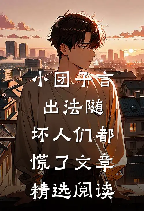 小团子言出法随，坏人们都慌了文章精选阅读