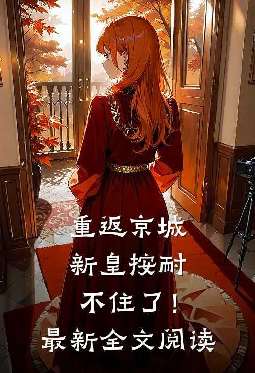 重返京城，新皇按耐不住了！最新全文阅读
