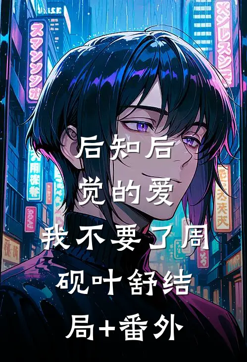 后知后觉的爱，我不要了周砚叶舒结局+番外